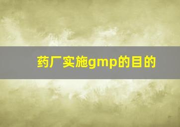 药厂实施gmp的目的