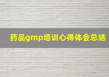 药品gmp培训心得体会总结