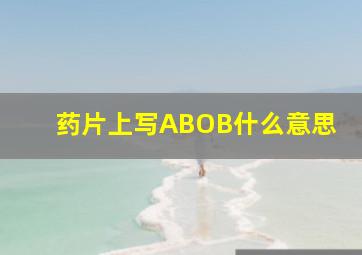 药片上写ABOB什么意思