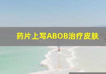 药片上写ABOB治疗皮肤