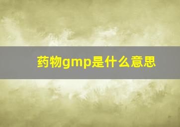 药物gmp是什么意思