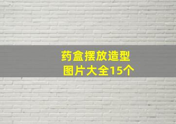 药盒摆放造型图片大全15个