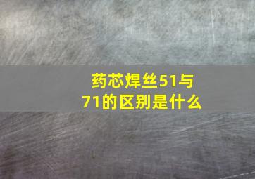 药芯焊丝51与71的区别是什么