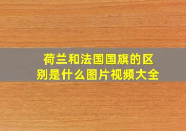 荷兰和法国国旗的区别是什么图片视频大全