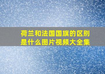 荷兰和法国国旗的区别是什么图片视频大全集