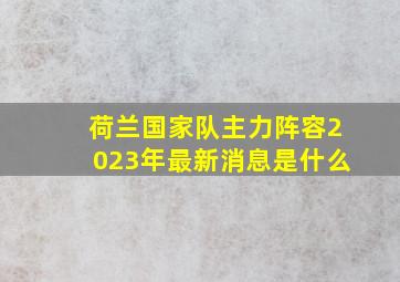 荷兰国家队主力阵容2023年最新消息是什么