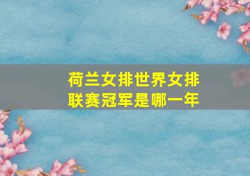 荷兰女排世界女排联赛冠军是哪一年