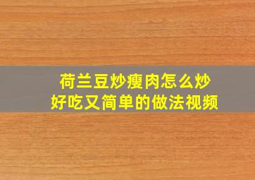 荷兰豆炒瘦肉怎么炒好吃又简单的做法视频