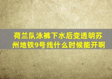 荷兰队泳裤下水后变透明苏州地铁9号线什么时候能开啊