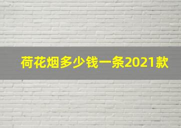 荷花烟多少钱一条2021款