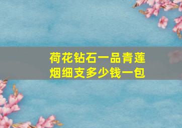 荷花钻石一品青莲烟细支多少钱一包