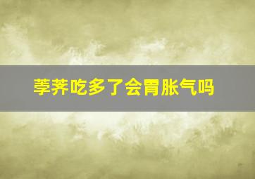 荸荠吃多了会胃胀气吗