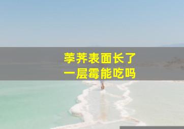 荸荠表面长了一层霉能吃吗