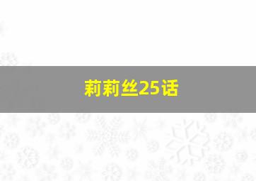 莉莉丝25话