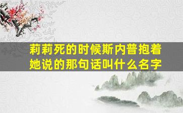 莉莉死的时候斯内普抱着她说的那句话叫什么名字