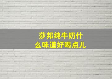 莎邦纯牛奶什么味道好喝点儿