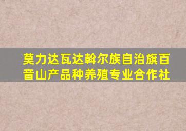 莫力达瓦达斡尔族自治旗百音山产品种养殖专业合作社