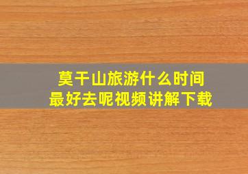 莫干山旅游什么时间最好去呢视频讲解下载