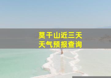 莫干山近三天天气预报查询