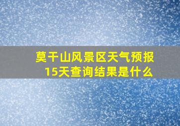 莫干山风景区天气预报15天查询结果是什么