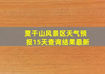 莫干山风景区天气预报15天查询结果最新