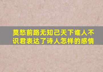 莫愁前路无知己天下谁人不识君表达了诗人怎样的感情