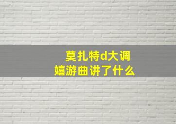 莫扎特d大调嬉游曲讲了什么