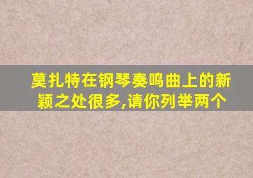 莫扎特在钢琴奏鸣曲上的新颖之处很多,请你列举两个