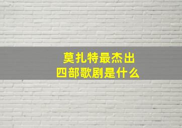 莫扎特最杰出四部歌剧是什么