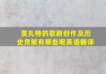 莫扎特的歌剧创作及历史贡献有哪些呢英语翻译