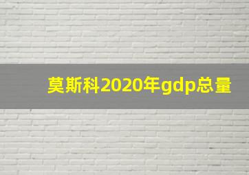 莫斯科2020年gdp总量