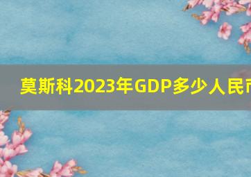 莫斯科2023年GDP多少人民币