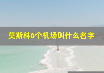 莫斯科6个机场叫什么名字