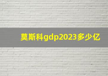 莫斯科gdp2023多少亿