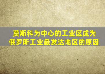 莫斯科为中心的工业区成为俄罗斯工业最发达地区的原因