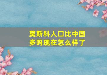 莫斯科人口比中国多吗现在怎么样了