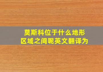 莫斯科位于什么地形区域之间呢英文翻译为