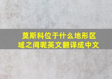 莫斯科位于什么地形区域之间呢英文翻译成中文