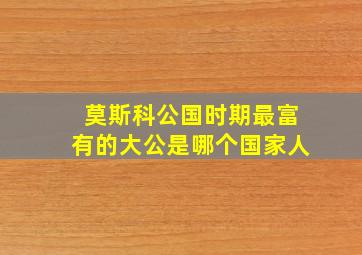 莫斯科公国时期最富有的大公是哪个国家人