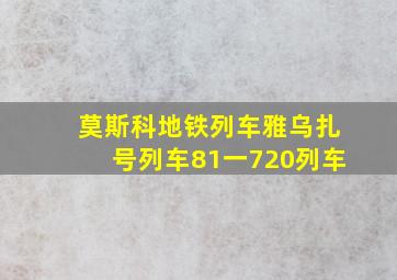 莫斯科地铁列车雅乌扎号列车81一720列车