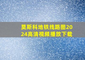 莫斯科地铁线路图2024高清视频播放下载