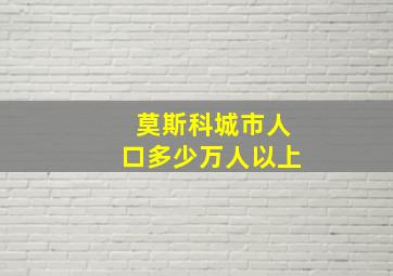 莫斯科城市人口多少万人以上