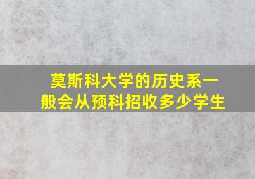 莫斯科大学的历史系一般会从预科招收多少学生