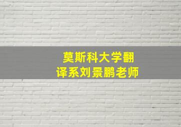 莫斯科大学翻译系刘景鹏老师