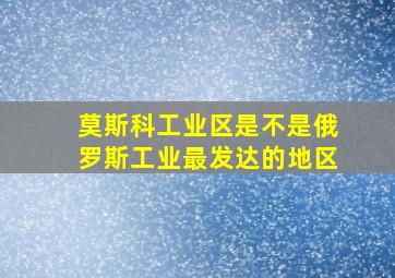 莫斯科工业区是不是俄罗斯工业最发达的地区