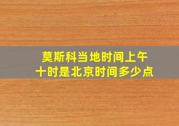 莫斯科当地时间上午十时是北京时间多少点