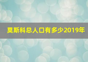 莫斯科总人口有多少2019年