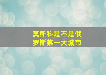 莫斯科是不是俄罗斯第一大城市