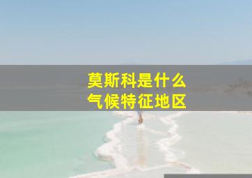 莫斯科是什么气候特征地区