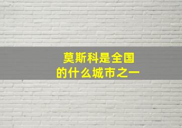 莫斯科是全国的什么城市之一